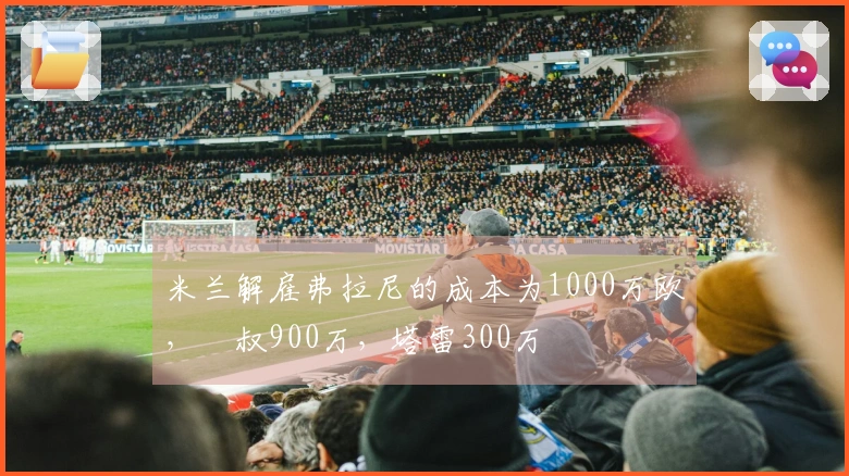 米兰解雇弗拉尼的成本为1000万欧，囧叔900万，塔雷300万